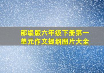 部编版六年级下册第一单元作文提纲图片大全