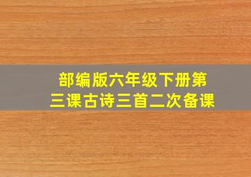 部编版六年级下册第三课古诗三首二次备课