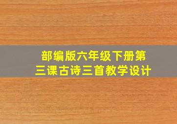 部编版六年级下册第三课古诗三首教学设计