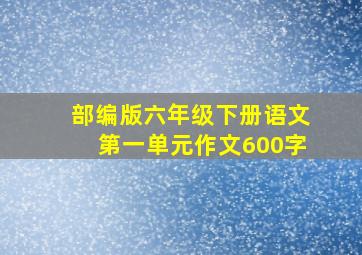 部编版六年级下册语文第一单元作文600字