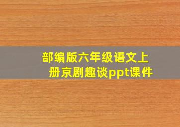 部编版六年级语文上册京剧趣谈ppt课件