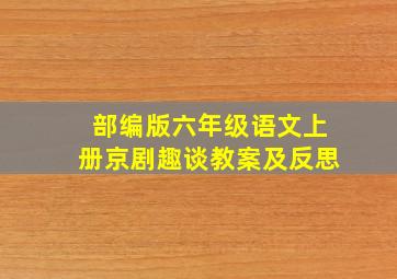 部编版六年级语文上册京剧趣谈教案及反思