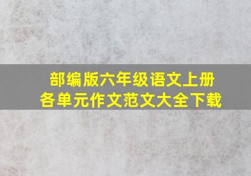 部编版六年级语文上册各单元作文范文大全下载