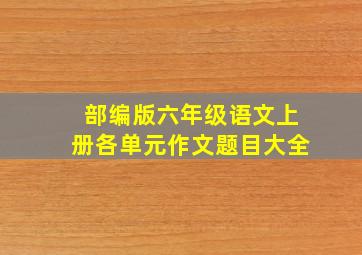 部编版六年级语文上册各单元作文题目大全