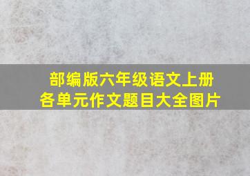 部编版六年级语文上册各单元作文题目大全图片