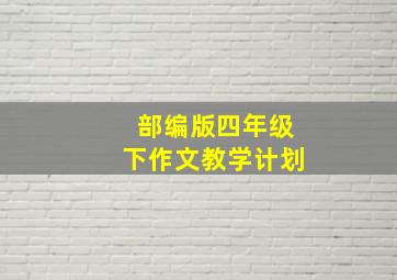 部编版四年级下作文教学计划