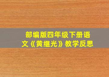 部编版四年级下册语文《黄继光》教学反思