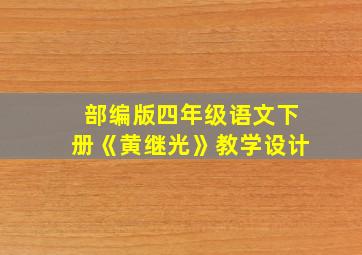 部编版四年级语文下册《黄继光》教学设计