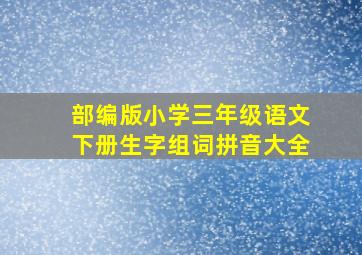 部编版小学三年级语文下册生字组词拼音大全