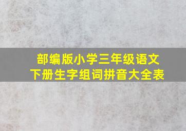 部编版小学三年级语文下册生字组词拼音大全表