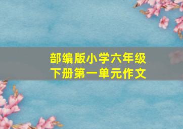 部编版小学六年级下册第一单元作文