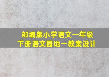 部编版小学语文一年级下册语文园地一教案设计