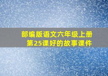 部编版语文六年级上册第25课好的故事课件