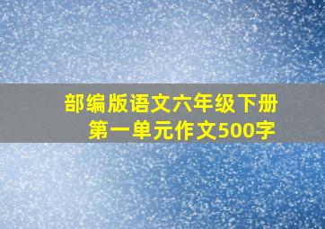 部编版语文六年级下册第一单元作文500字