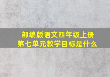 部编版语文四年级上册第七单元教学目标是什么