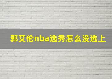 郭艾伦nba选秀怎么没选上