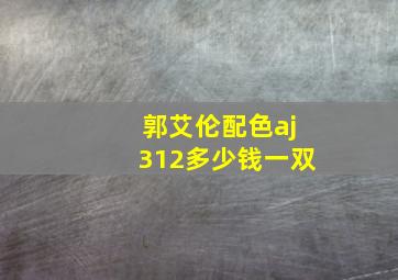 郭艾伦配色aj312多少钱一双