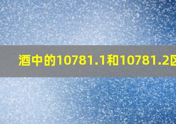 酒中的10781.1和10781.2区别