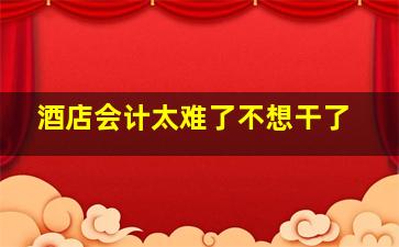 酒店会计太难了不想干了