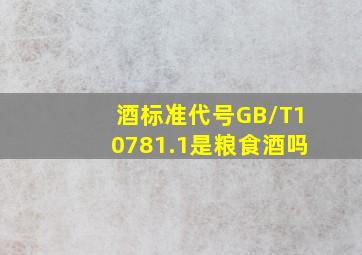 酒标准代号GB/T10781.1是粮食酒吗