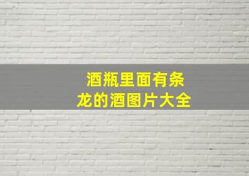 酒瓶里面有条龙的酒图片大全