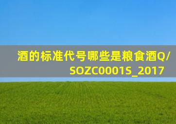 酒的标准代号哪些是粮食酒Q/SOZC0001S_2017