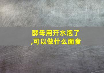 酵母用开水泡了,可以做什么面食