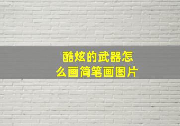 酷炫的武器怎么画简笔画图片