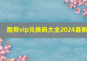 酷狗vip兑换码大全2024最新