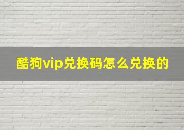 酷狗vip兑换码怎么兑换的