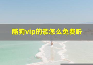 酷狗vip的歌怎么免费听