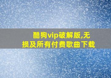 酷狗vip破解版,无损及所有付费歌曲下载