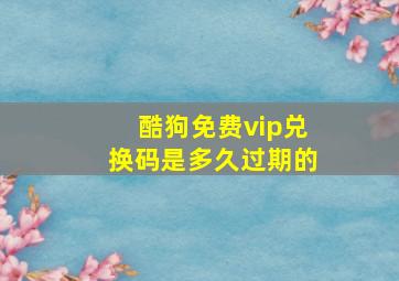 酷狗免费vip兑换码是多久过期的