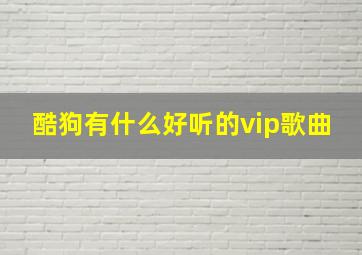 酷狗有什么好听的vip歌曲