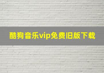 酷狗音乐vip免费旧版下载