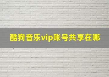 酷狗音乐vip账号共享在哪