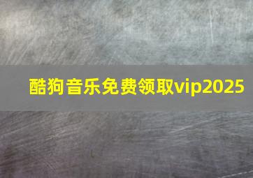 酷狗音乐免费领取vip2025