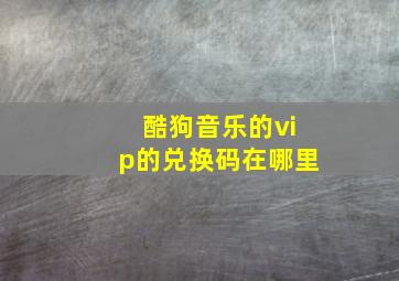 酷狗音乐的vip的兑换码在哪里