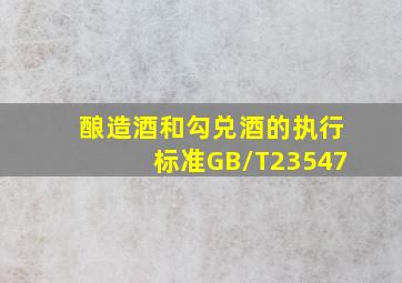 酿造酒和勾兑酒的执行标准GB/T23547