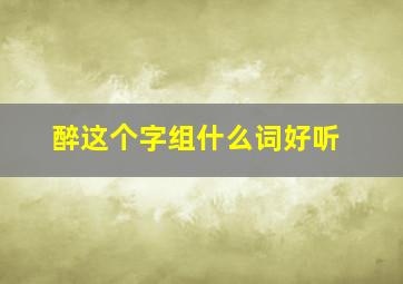 醉这个字组什么词好听