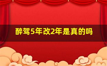 醉驾5年改2年是真的吗