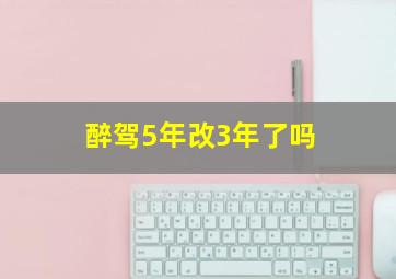 醉驾5年改3年了吗