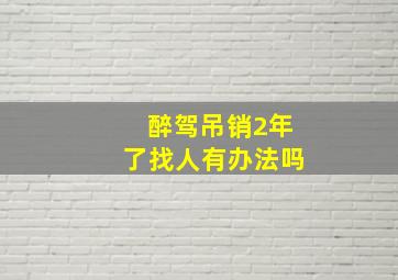 醉驾吊销2年了找人有办法吗