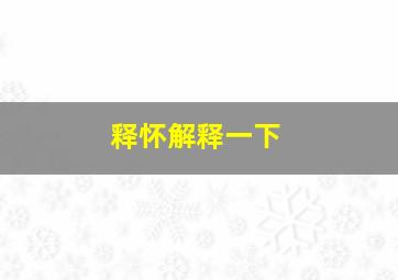 释怀解释一下