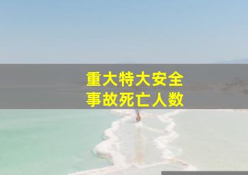 重大特大安全事故死亡人数