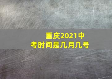 重庆2021中考时间是几月几号