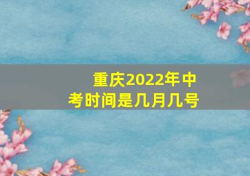 重庆2022年中考时间是几月几号