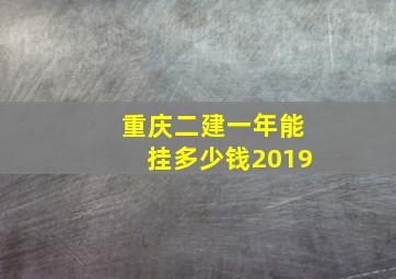 重庆二建一年能挂多少钱2019