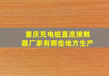 重庆充电桩直流接触器厂家有哪些地方生产