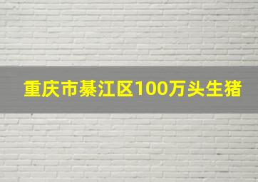 重庆市綦江区100万头生猪